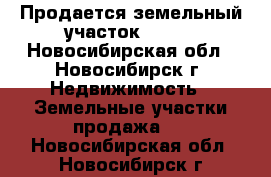 Продается земельный участок       - Новосибирская обл., Новосибирск г. Недвижимость » Земельные участки продажа   . Новосибирская обл.,Новосибирск г.